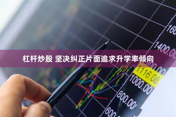 杠杆炒股 坚决纠正片面追求升学率倾向