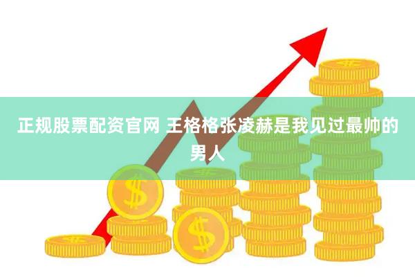 正规股票配资官网 王格格张凌赫是我见过最帅的男人