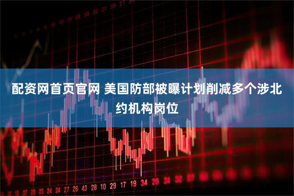 配资网首页官网 美国防部被曝计划削减多个涉北约机构岗位