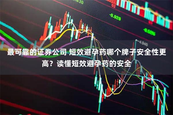最可靠的证券公司 短效避孕药哪个牌子安全性更高？读懂短效避孕药的安全