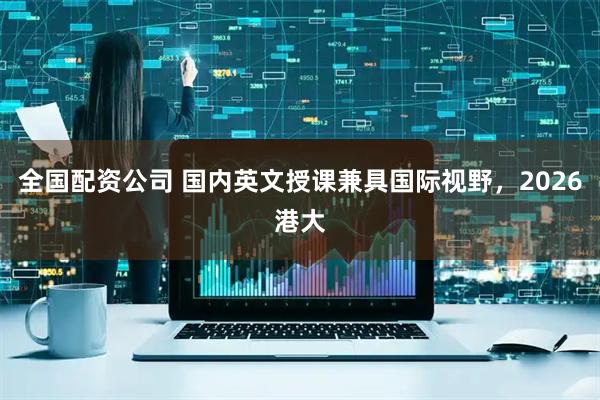 全国配资公司 国内英文授课兼具国际视野，2026港大