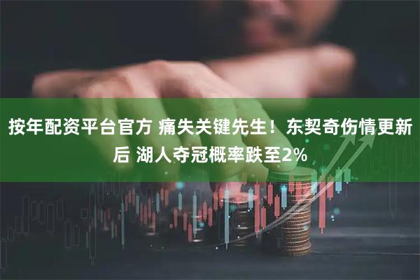 按年配资平台官方 痛失关键先生！东契奇伤情更新后 湖人夺冠概率跌至2%