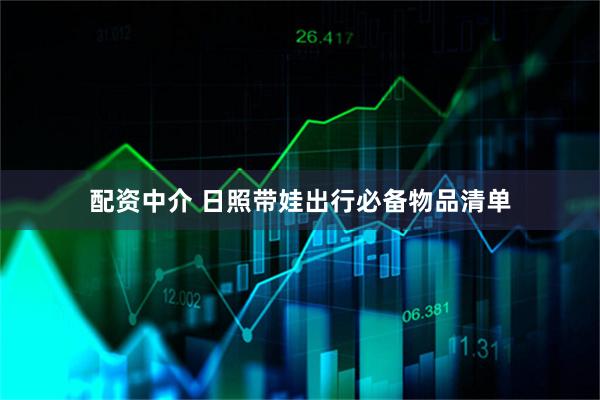 配资中介 日照带娃出行必备物品清单