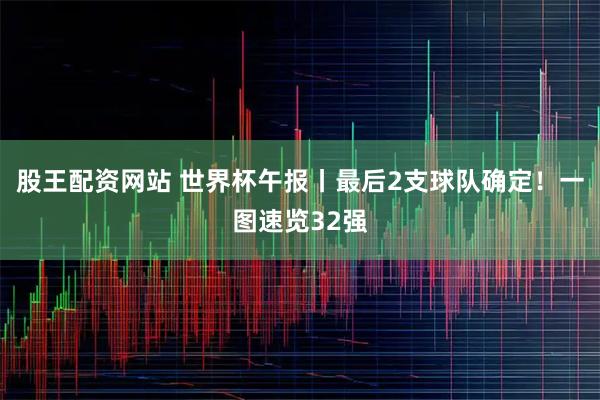 股王配资网站 世界杯午报丨最后2支球队确定！一图速览32强