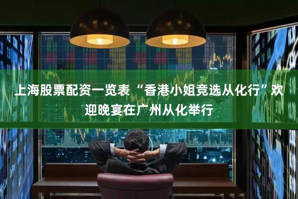 上海股票配资一览表 “香港小姐竞选从化行”欢迎晚宴在广州从化举行