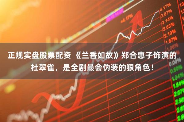 正规实盘股票配资 《兰香如故》郑合惠子饰演的杜翠雀，是全剧最会伪装的狠角色！